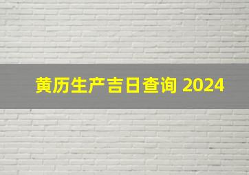 黄历生产吉日查询 2024